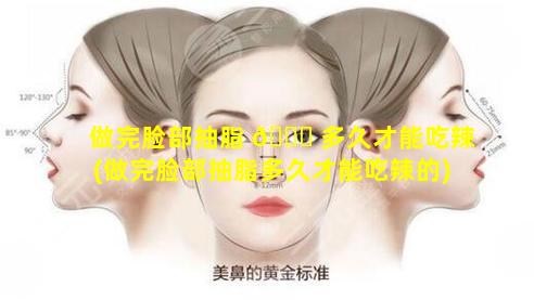 做完脸部抽脂 🐛 多久才能吃辣(做完脸部抽脂多久才能吃辣的)